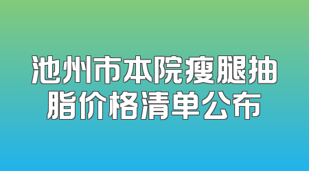 池州市本院瘦腿抽脂价格清单公布