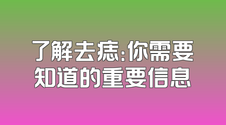 了解去痣：你需要知道的重要信息