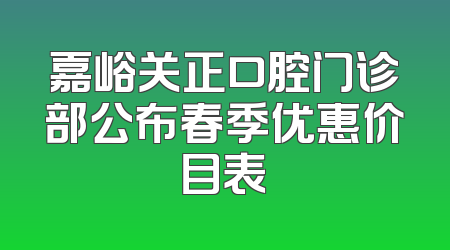 嘉峪关正口腔门诊部公布春季优惠价目表