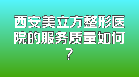 西安美立方整形医院的服务质量如何？