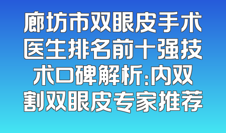廊坊市双眼皮手术医生排名前十强技术口碑解析：内双割双眼皮专家推荐