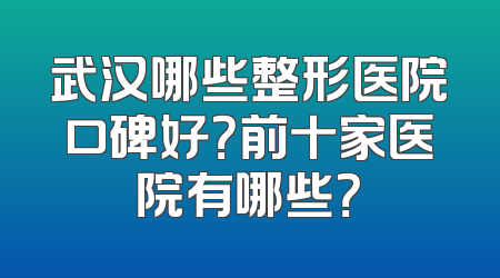 武汉哪些整形医院口碑好？前十家医院有哪些？