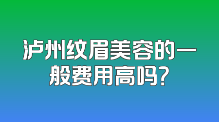 泸州纹眉美容的一般费用高吗？