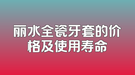丽水全瓷牙套的价格及使用寿命