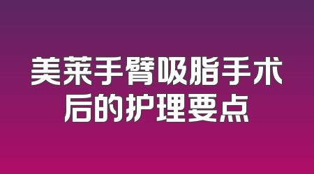 美莱手臂吸脂手术后的护理要点
