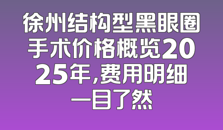 徐州结构型黑眼圈手术价格概览2025年，费用明细一目了然