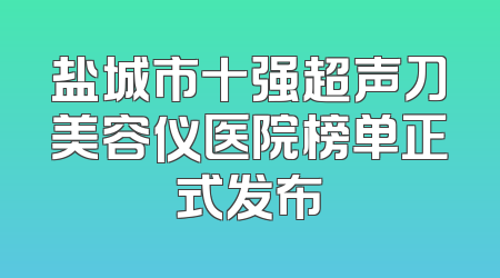 盐城市十强超声刀美容仪医院榜单正式发布
