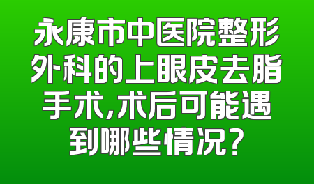 永康市中医院整形外科的上眼皮去脂手术，术后可能遇到哪些情况？