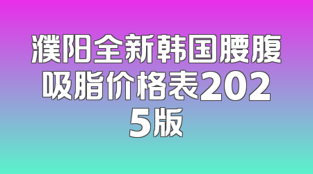 濮阳全新韩国腰腹吸脂价格表2025版