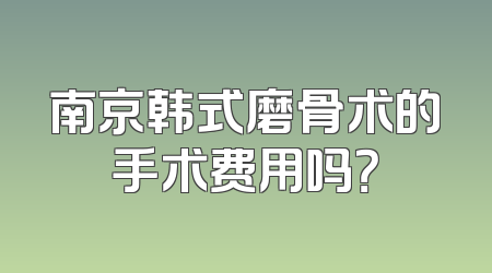 南京韩式磨骨术的手术费用吗？