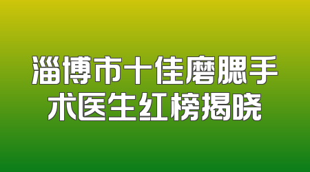 淄博市十佳磨腮手术医生红榜揭晓