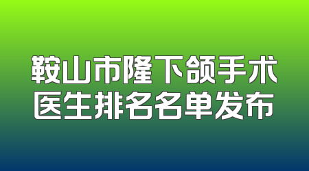 鞍山市隆下颌手术医生排名名单发布