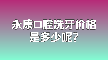 永康口腔洗牙价格是多少呢？