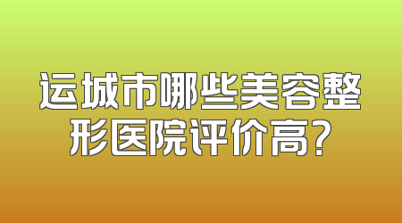 运城市哪些美容整形医院评价高？