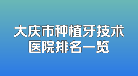 大庆市种植牙技术医院排名一览