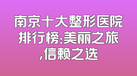 南京十大整形医院排行榜：美丽之旅，信赖之选