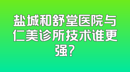 盐城和舒堂医院与仁美诊所技术谁更强？