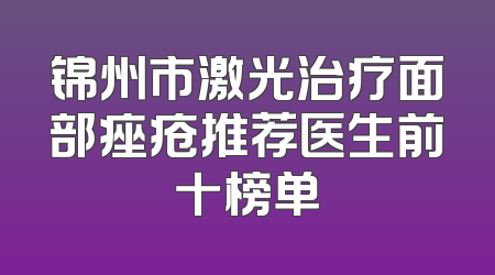 锦州市激光治疗面部痤疮推荐医生前十榜单
