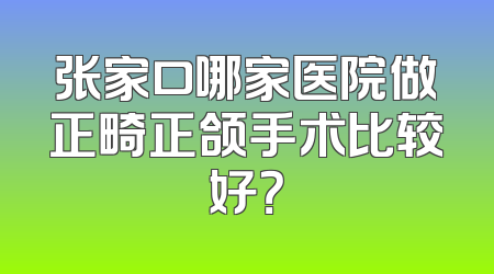 张家口哪家医院做正畸正颌手术比较好？
