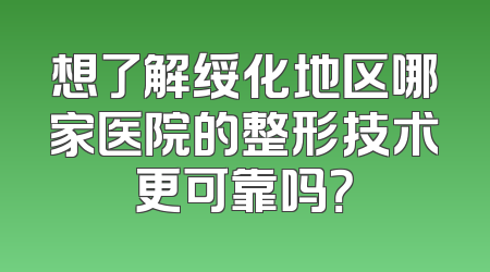 想了解绥化地区哪家医院的整形技术更可靠吗？