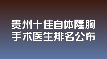 贵州十佳自体隆胸手术医生排名公布
