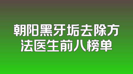 朝阳黑牙垢去除方法医生前八榜单