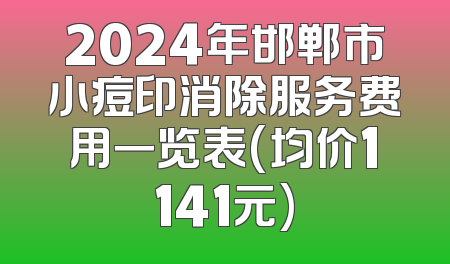 2024年邯郸市小痘印消除服务费用一览表(均价1141元)