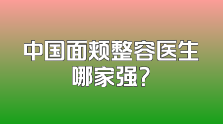 中国面颊整容医生哪家强？