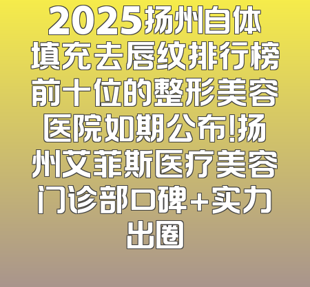 2025扬州自体填充去唇纹排行榜前十位的整形美容医院如期公布！扬州艾菲斯医疗美容门诊部口碑+实力出圈