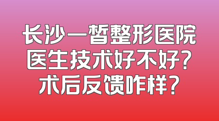 长沙一皙整形医院医生技术好不好？术后反馈咋样？