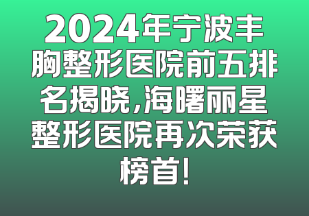 2024年宁波丰胸整形医院前五排名揭晓，海曙丽星整形医院再次荣获榜首！