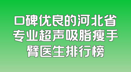 口碑优良的河北省专业超声吸脂瘦手臂医生排行榜