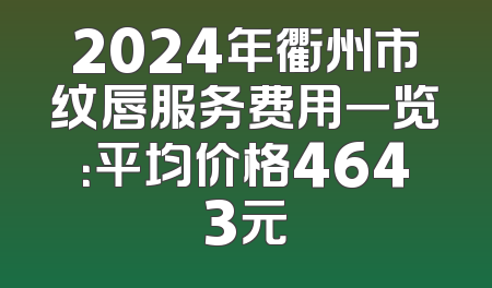 2024年衢州市纹唇服务费用一览：平均价格4643元