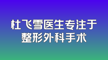 杜飞雪医生专注于整形外科手术