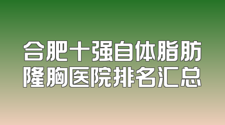 合肥十强自体脂肪隆胸医院排名汇总