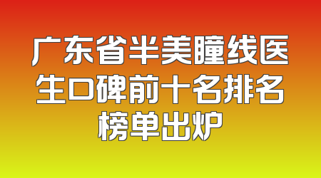 广东省半美瞳线医生口碑前十名排名榜单出炉