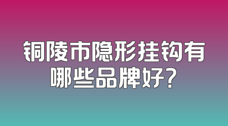 铜陵市隐形挂钩有哪些品牌好？