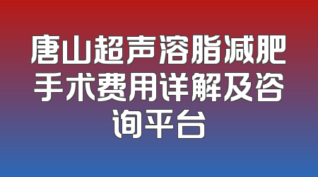 唐山超声溶脂减肥手术费用详解及咨询平台