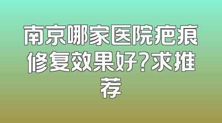 南京哪家医院疤痕修复效果好？求推荐