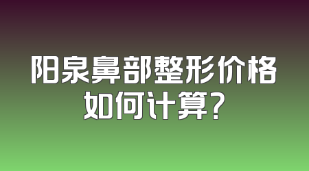 阳泉鼻部整形价格如何计算？