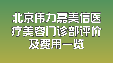 北京伟力嘉美信医疗美容门诊部评价及费用一览