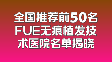 全国推荐前50名FUE无痕植发技术医院名单揭晓