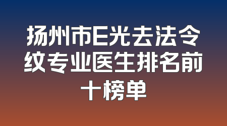 扬州市E光去法令纹专业医生排名前十榜单