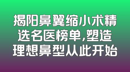 揭阳鼻翼缩小术精选名医榜单，塑造理想鼻型从此开始