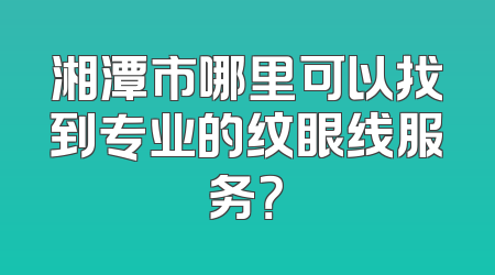 湘潭市哪里可以找到专业的纹眼线服务？