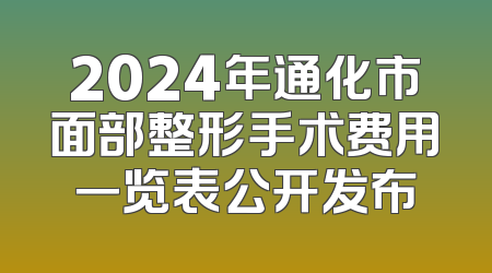 2024年通化市面部整形手术费用一览表公开发布