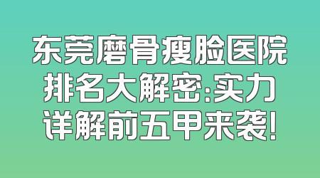 东莞磨骨瘦脸医院排名大解密：实力详解前五甲来袭！