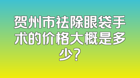 贺州市祛除眼袋手术的价格大概是多少？
