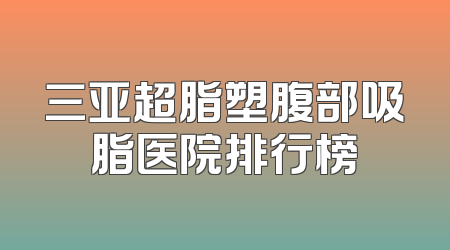 三亚超脂塑腹部吸脂医院排行榜