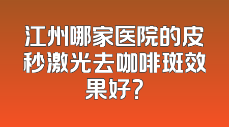 江州哪家医院的皮秒激光去咖啡斑效果好？